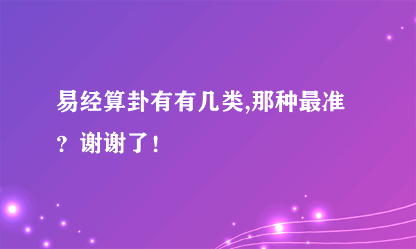 易经算卦有有几类,那种最准？谢谢了！