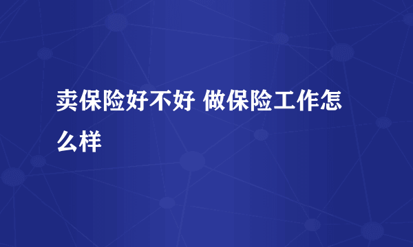 卖保险好不好 做保险工作怎么样