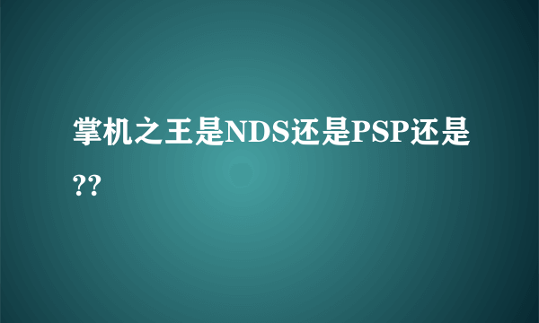 掌机之王是NDS还是PSP还是??