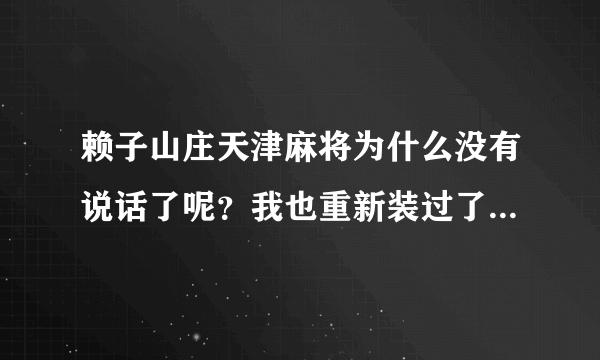 赖子山庄天津麻将为什么没有说话了呢？我也重新装过了。win7系统，求解答 在线等。