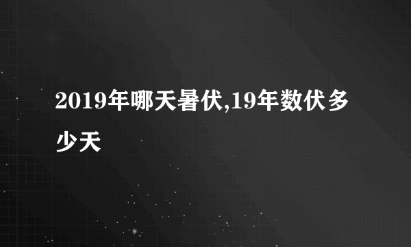 2019年哪天暑伏,19年数伏多少天