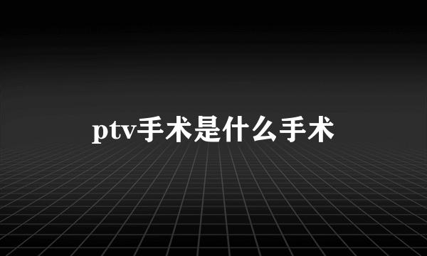 ptv手术是什么手术