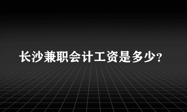 长沙兼职会计工资是多少？