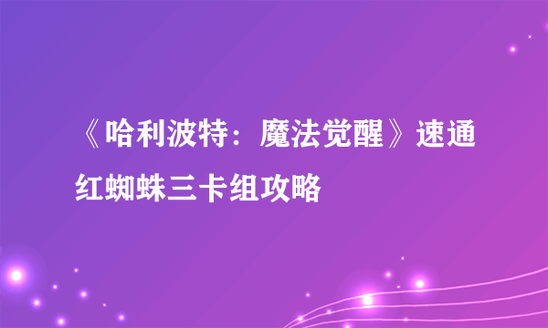 《哈利波特：魔法觉醒》速通红蜘蛛三卡组攻略