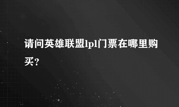 请问英雄联盟lpl门票在哪里购买？