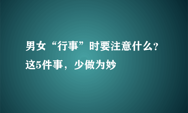 男女“行事”时要注意什么？这5件事，少做为妙