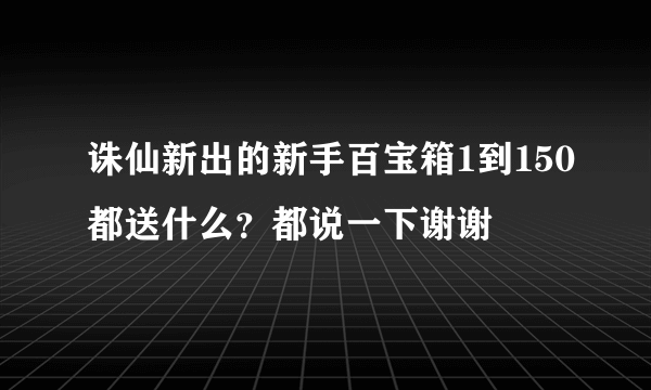 诛仙新出的新手百宝箱1到150都送什么？都说一下谢谢