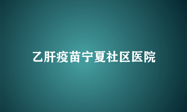 乙肝疫苗宁夏社区医院