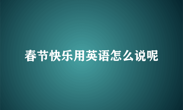 春节快乐用英语怎么说呢