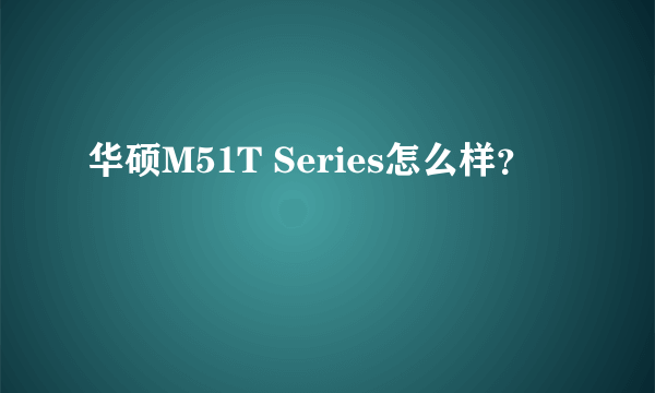 华硕M51T Series怎么样？