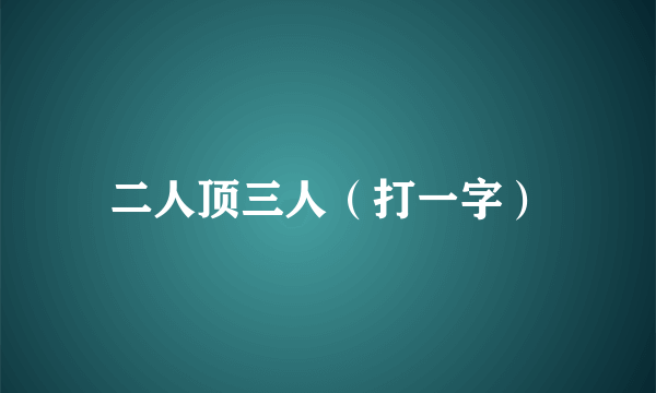 二人顶三人（打一字）