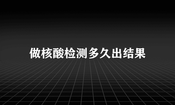 做核酸检测多久出结果