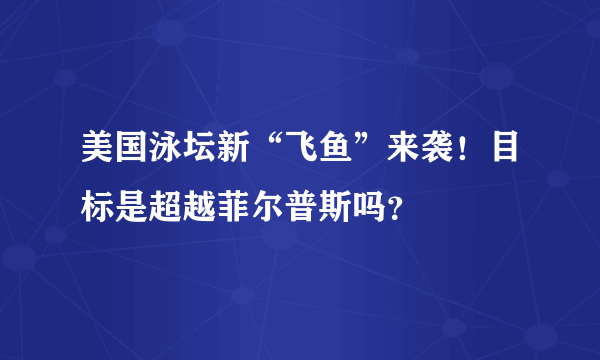 美国泳坛新“飞鱼”来袭！目标是超越菲尔普斯吗？