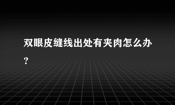 双眼皮缝线出处有夹肉怎么办？