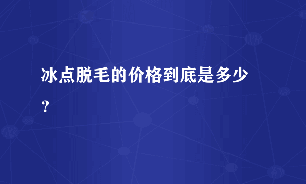 冰点脱毛的价格到底是多少 ？