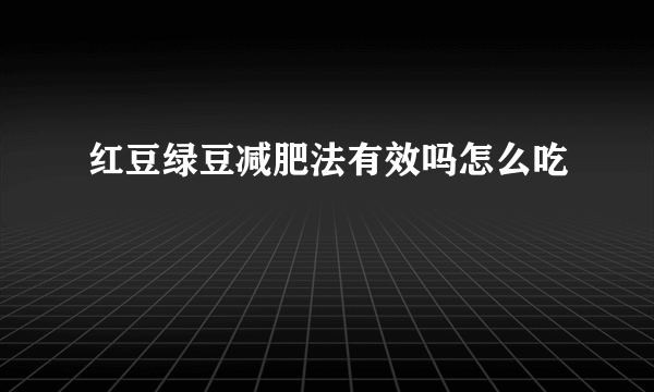 红豆绿豆减肥法有效吗怎么吃