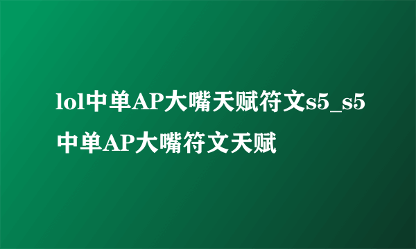 lol中单AP大嘴天赋符文s5_s5中单AP大嘴符文天赋