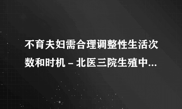 不育夫妇需合理调整性生活次数和时机－北医三院生殖中心不育患者爱心小贴士