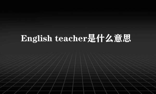 English teacher是什么意思