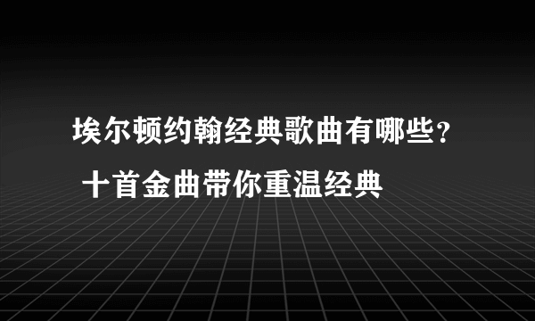 埃尔顿约翰经典歌曲有哪些？ 十首金曲带你重温经典