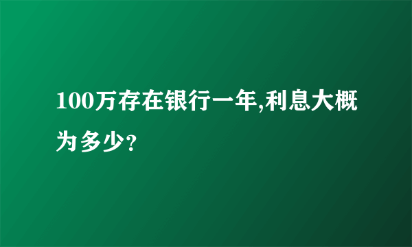 100万存在银行一年,利息大概为多少？