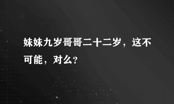 妹妹九岁哥哥二十二岁，这不可能，对么？