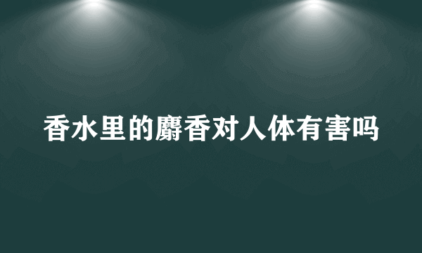 香水里的麝香对人体有害吗