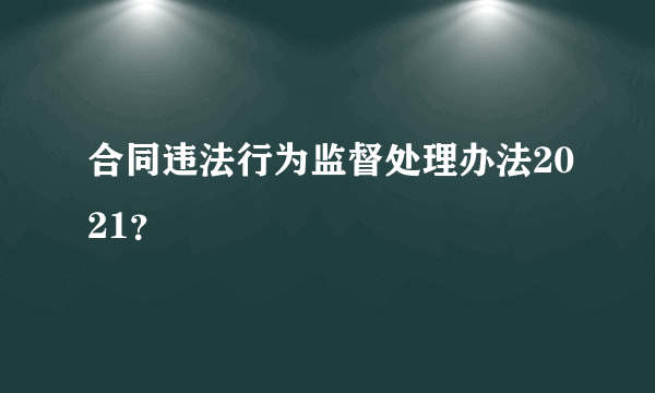 合同违法行为监督处理办法2021？