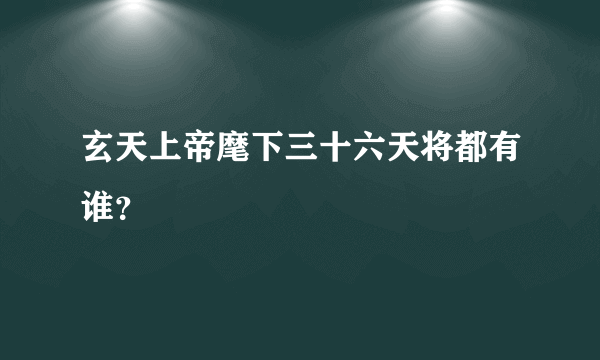 玄天上帝麾下三十六天将都有谁？