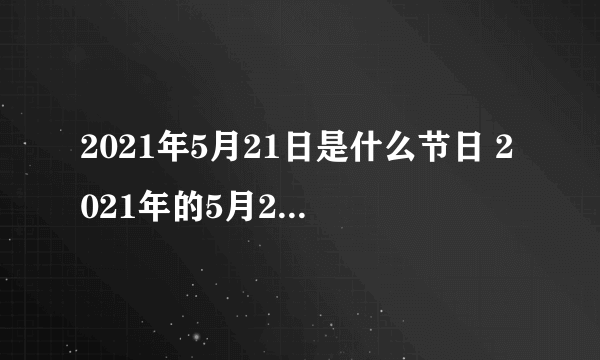 2021年5月21日是什么节日 2021年的5月21日是星期几