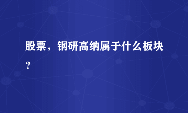 股票，钢研高纳属于什么板块？