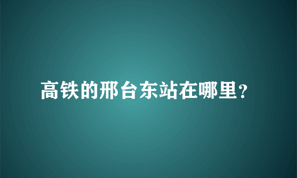 高铁的邢台东站在哪里？