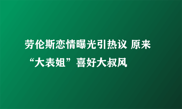 劳伦斯恋情曝光引热议 原来“大表姐”喜好大叔风