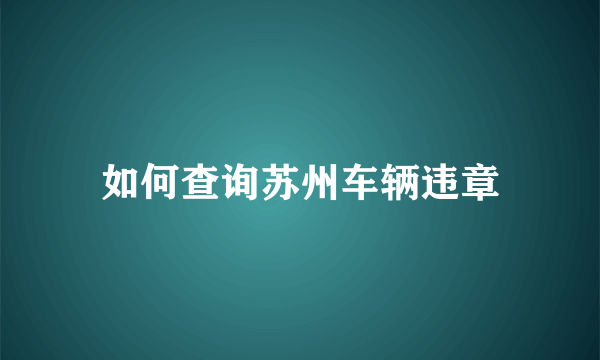 如何查询苏州车辆违章