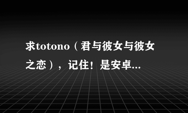 求totono（君与彼女与彼女之恋），记住！是安卓版！的攻略，急求啊TOT