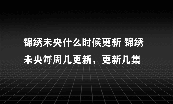 锦绣未央什么时候更新 锦绣未央每周几更新，更新几集