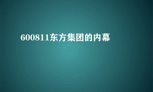 600811东方集团的内幕