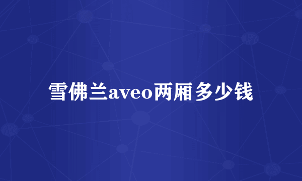 雪佛兰aveo两厢多少钱