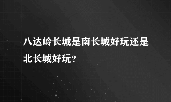 八达岭长城是南长城好玩还是北长城好玩？