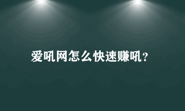 爱吼网怎么快速赚吼？