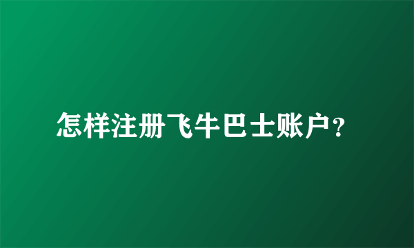 怎样注册飞牛巴士账户？