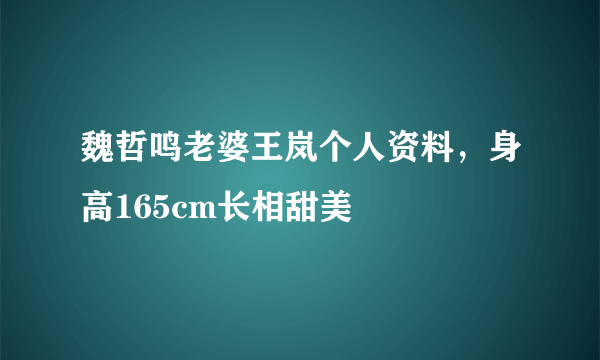 魏哲鸣老婆王岚个人资料，身高165cm长相甜美