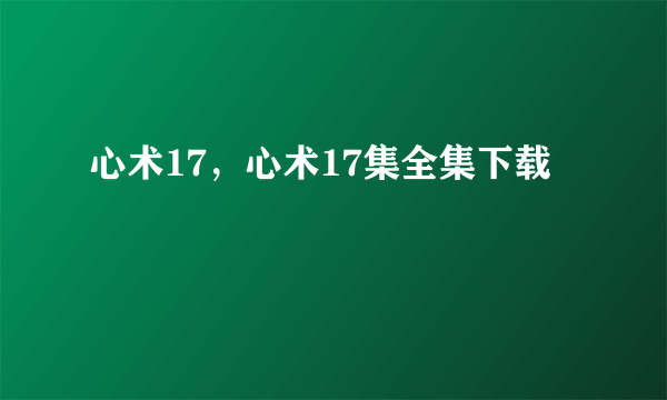 心术17，心术17集全集下载