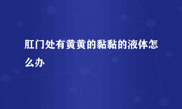 肛门处有黄黄的黏黏的液体怎么办