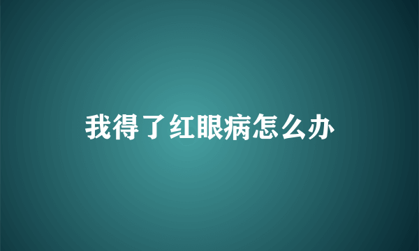 我得了红眼病怎么办