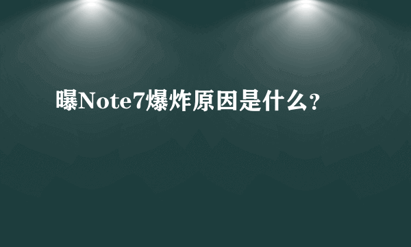 曝Note7爆炸原因是什么？