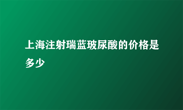 上海注射瑞蓝玻尿酸的价格是多少