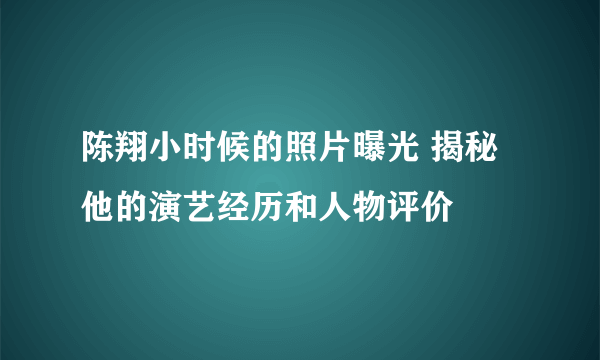 陈翔小时候的照片曝光 揭秘他的演艺经历和人物评价