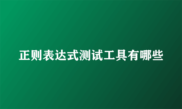 正则表达式测试工具有哪些