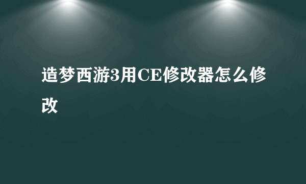 造梦西游3用CE修改器怎么修改